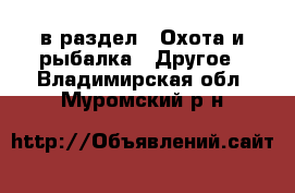  в раздел : Охота и рыбалка » Другое . Владимирская обл.,Муромский р-н